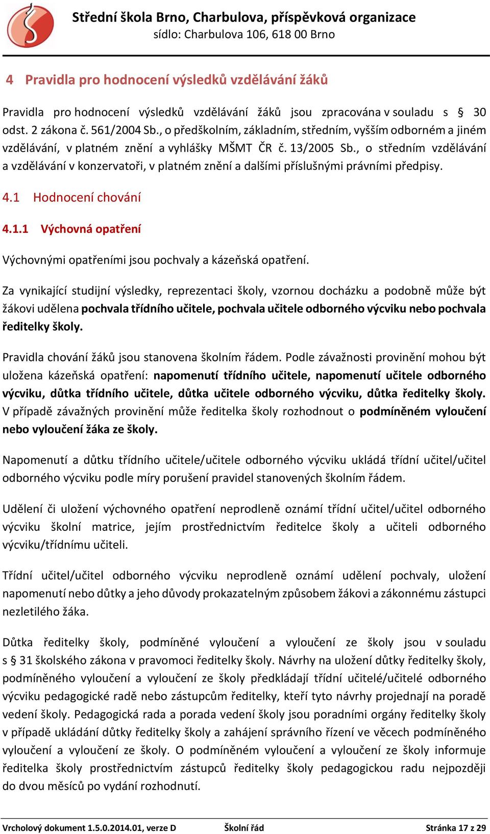 , o středním vzdělávání a vzdělávání v konzervatoři, v platném znění a dalšími příslušnými právními předpisy. 4.1 Hodnocení chování 4.1.1 Výchovná opatření Výchovnými opatřeními jsou pochvaly a kázeňská opatření.