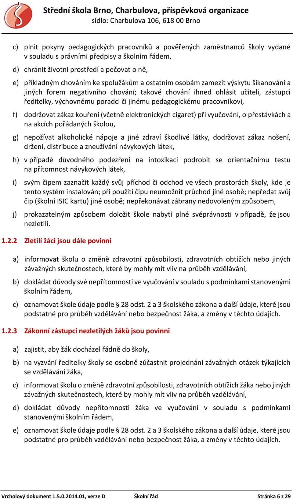 pracovníkovi, f) dodržovat zákaz kouření (včetně elektronických cigaret) při vyučování, o přestávkách a na akcích pořádaných školou, g) nepožívat alkoholické nápoje a jiné zdraví škodlivé látky,