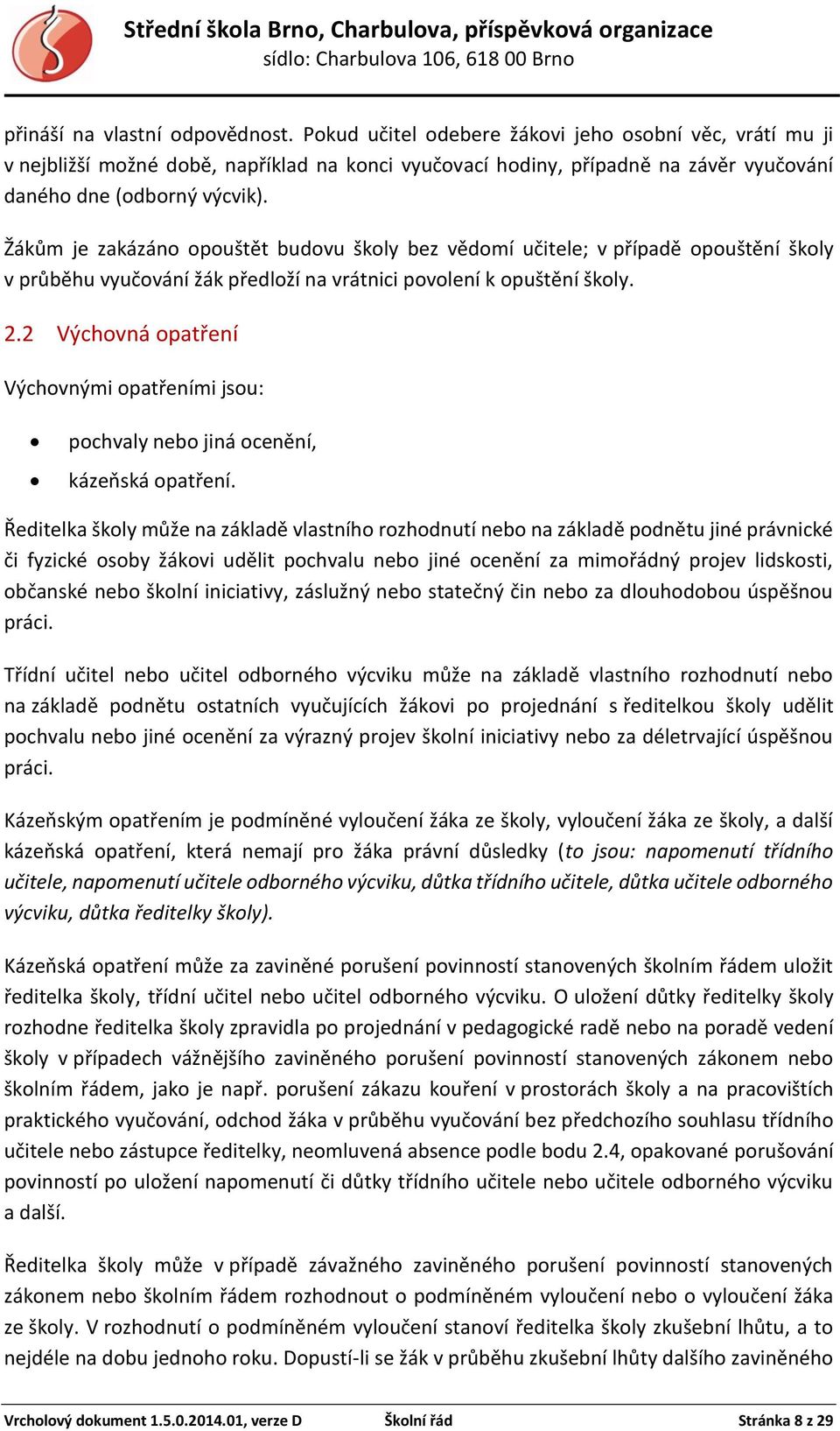 Žákům je zakázáno opouštět budovu školy bez vědomí učitele; v případě opouštění školy v průběhu vyučování žák předloží na vrátnici povolení k opuštění školy. 2.