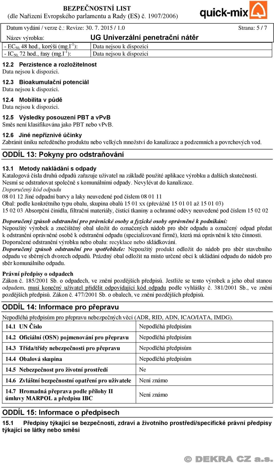 ODDÍL 13: Pokyny pro odstraňování 13.1 Metody nakládání s odpady Katalogová čísla druhů odpadů zařazuje uživatel na základě použité aplikace výrobku a dalších skutečností.