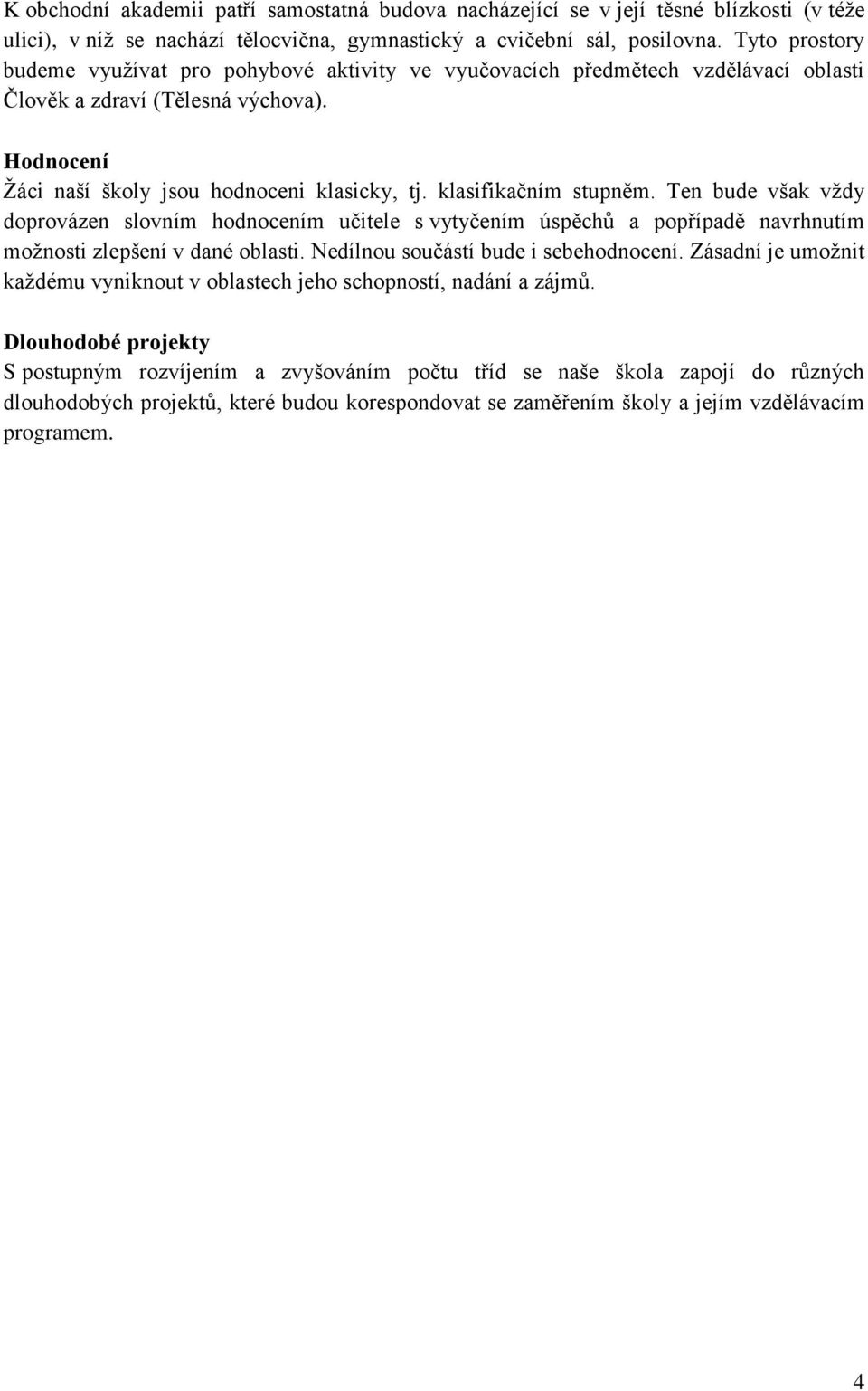 klasifikačním stupněm. Ten bude však vţdy doprovázen slovním hodnocením učitele s vytyčením úspěchů a popřípadě navrhnutím moţnosti zlepšení v dané oblasti. Nedílnou součástí bude i sebehodnocení.