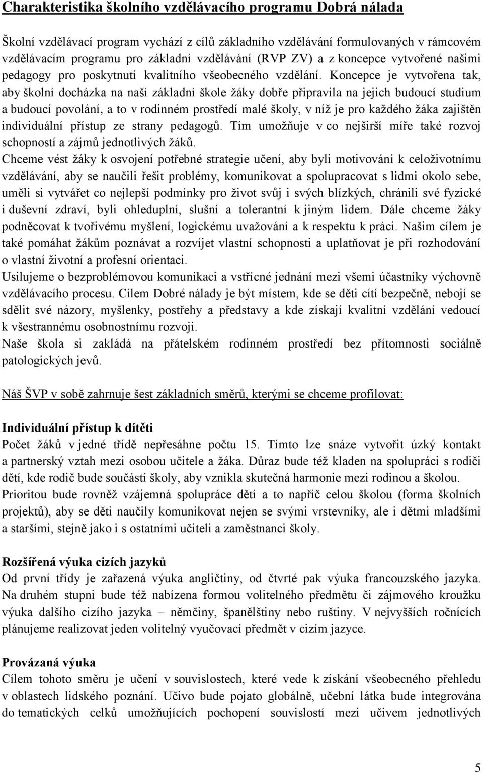 Koncepce je vytvořena tak, aby školní docházka na naší základní škole ţáky dobře připravila na jejich budoucí studium a budoucí povolání, a to v rodinném prostředí malé školy, v níţ je pro kaţdého