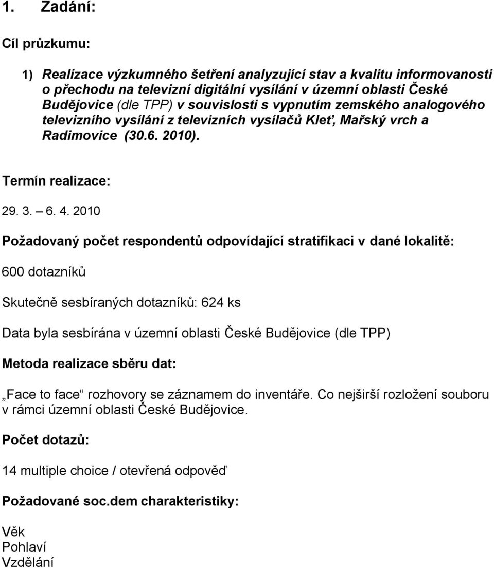 2010 Požadovaný počet respondentů odpovídající stratifikaci v dané lokalitě: 600 dotazníků Skutečně sesbíraných dotazníků: 624 ks Data byla sesbírána v územní oblasti České Budějovice (dle TPP)