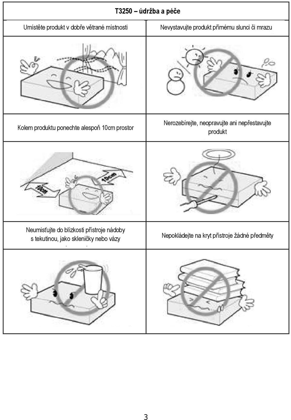 neopravujte ani nepřestavujte produkt Neumisťujte do blízkosti přístroje nádoby s