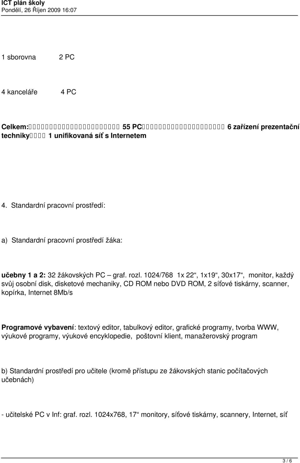 1024/768 1x 22, 1x19, 30x17, monitor, každý svůj osobní disk, disketové mechaniky, CD ROM nebo DVD ROM, 2 síťové tiskárny, scanner, kopírka, Internet 8Mb/s Programové vybavení: textový