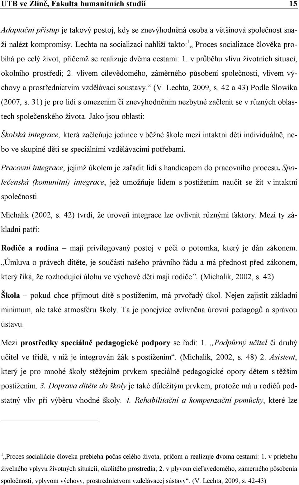 vlivem cílevědomého, záměrného působení společnosti, vlivem výchovy a prostřednictvím vzdělávací soustavy. (V. Lechta, 2009, s. 42 a 43) Podle Slowíka (2007, s.