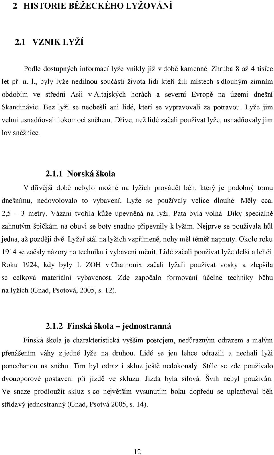 t př. n. l., byly lyže nedílnou součástí života lidí kteří žili místech s dlouhým zimním obdobím ve střední Asii v Altajských horách a severní Evropě na území dnešní Skandinávie.