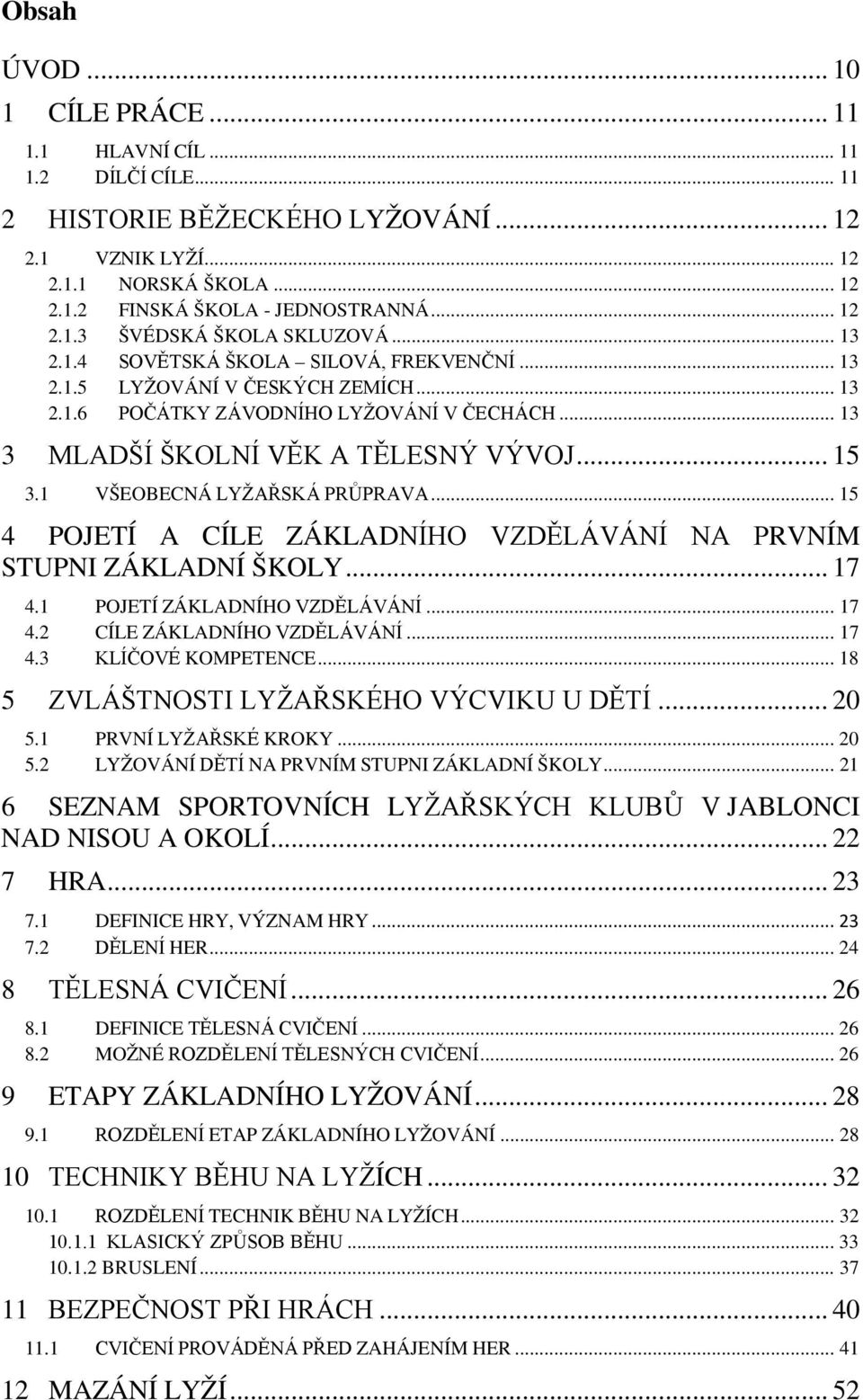 1 VŠEOBECNÁ LYŽAŘSKÁ PRŮPRAVA... 15 4 POJETÍ A CÍLE ZÁKLADNÍHO VZDĚLÁVÁNÍ NA PRVNÍM STUPNI ZÁKLADNÍ ŠKOLY... 17 4.1 POJETÍ ZÁKLADNÍHO VZDĚLÁVÁNÍ... 17 4.2 CÍLE ZÁKLADNÍHO VZDĚLÁVÁNÍ... 17 4.3 KLÍČOVÉ KOMPETENCE.