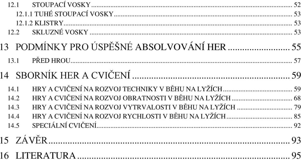 1 HRY A CVIČENÍ NA ROZVOJ TECHNIKY V BĚHU NA LYŽÍCH... 59 14.2 HRY A CVIČENÍ NA ROZVOJ OBRATNOSTI V BĚHU NA LYŽÍCH... 68 14.