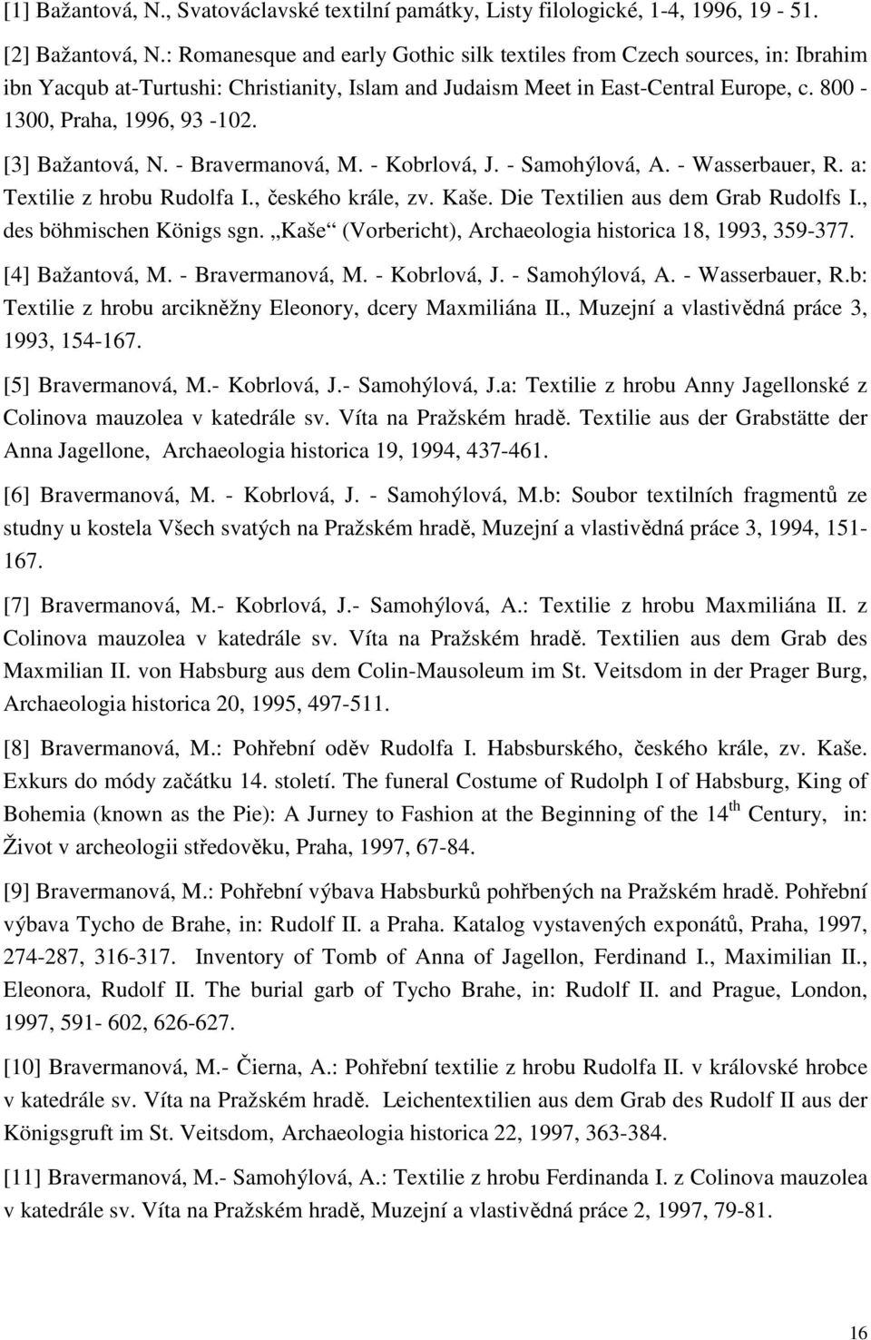 [3] Bažantová, N. - Bravermanová, M. - Kobrlová, J. - Samohýlová, A. - Wasserbauer, R. a: Textilie z hrobu Rudolfa I., českého krále, zv. Kaše. Die Textilien aus dem Grab Rudolfs I.