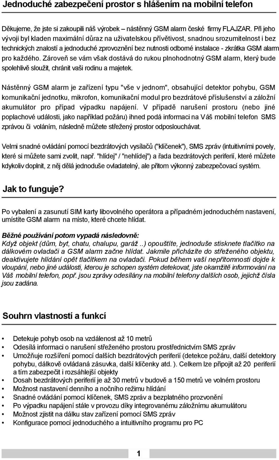 pro každého. Zároveň se vám však dostává do rukou plnohodnotný GSM alarm, který bude spolehlivě sloužit, chránit vaši rodinu a majetek.