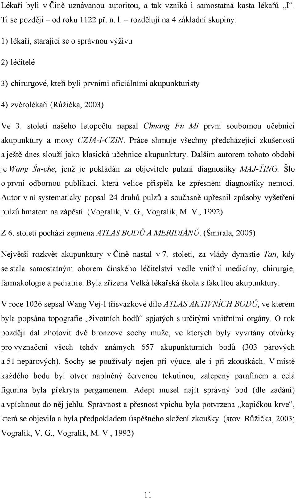 rozdělují na 4 základní skupiny: 1) lékaři, starající se o správnou výživu 2) léčitelé 3) chirurgové, kteří byli prvními oficiálními akupunkturisty 4) zvěrolékaři (Růžička, 2003) Ve 3.