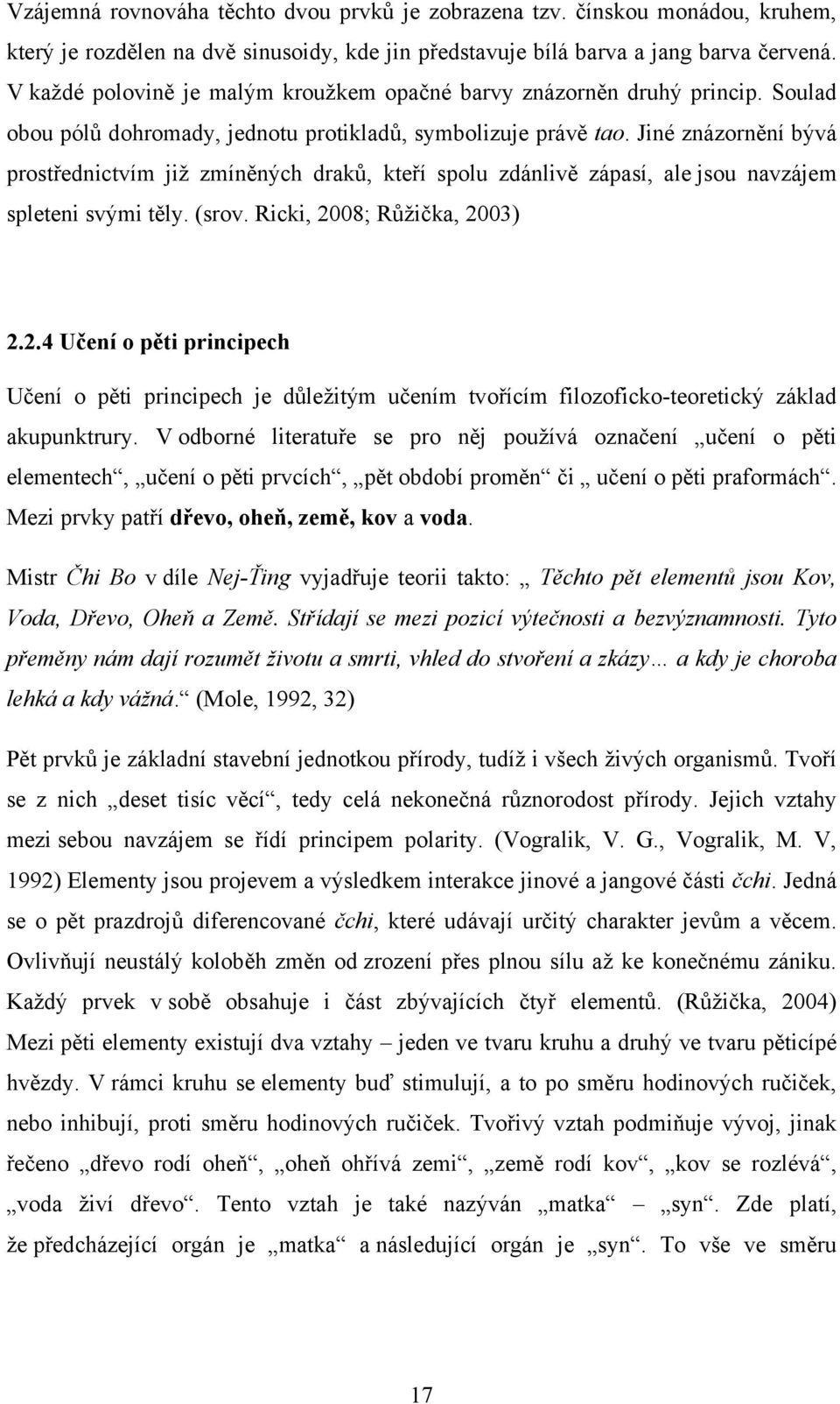 Jiné znázornění bývá prostřednictvím již zmíněných draků, kteří spolu zdánlivě zápasí, ale jsou navzájem spleteni svými těly. (srov. Ricki, 20