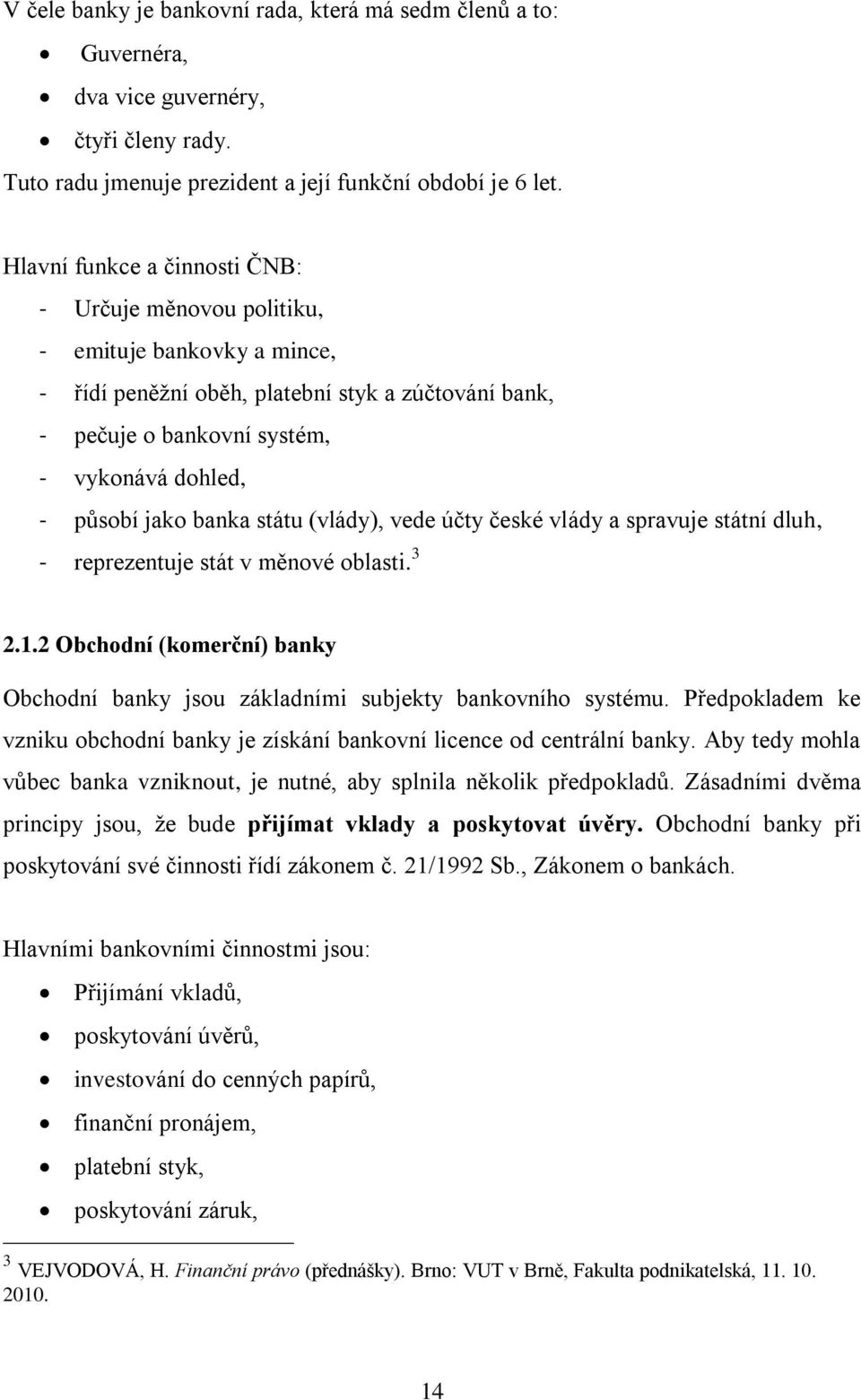 banka státu (vlády), vede účty české vlády a spravuje státní dluh, - reprezentuje stát v měnové oblasti. 3 2.1.2 Obchodní (komerční) banky Obchodní banky jsou základními subjekty bankovního systému.