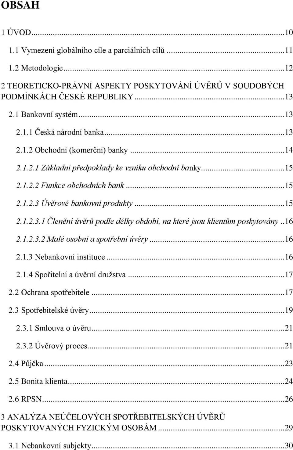 .. 15 2.1.2.3.1 Členění úvěrů podle délky období, na které jsou klientům poskytovány.. 16 2.1.2.3.2 Malé osobní a spotřební úvěry... 16 2.1.3 Nebankovní instituce... 16 2.1.4 Spořitelní a úvěrní družstva.