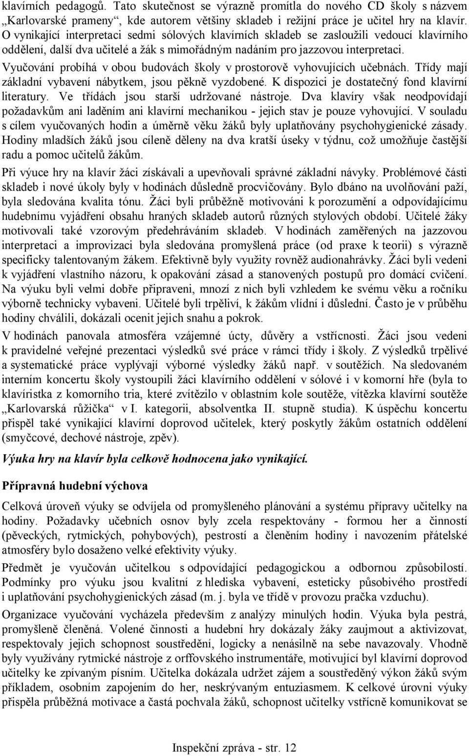 Vyučování probíhá v obou budovách školy v prostorově vyhovujících učebnách. Třídy mají základní vybavení nábytkem, jsou pěkně vyzdobené. K dispozici je dostatečný fond klavírní literatury.