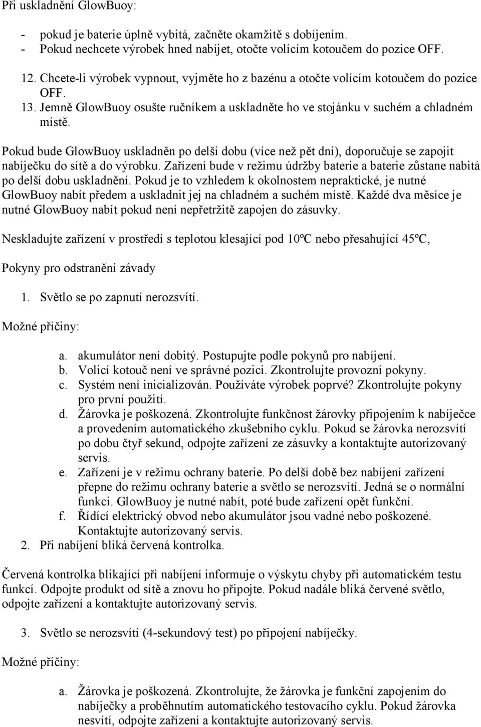 Pokud bude GlowBuoy uskladněn po delší dobu (více než pět dní), doporučuje se zapojit nabíječku do sítě a do výrobku.