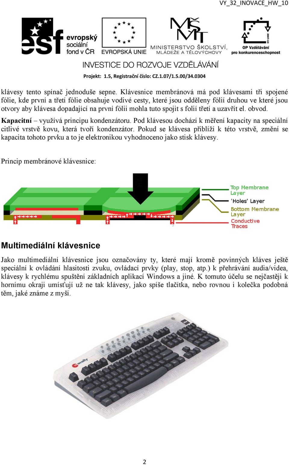 mohla tuto spojit s folií třetí a uzavřít el. obvod. Kapacitní využívá principu kondenzátoru. Pod klávesou dochází k měření kapacity na speciální citlivé vrstvě kovu, která tvoří kondenzátor.