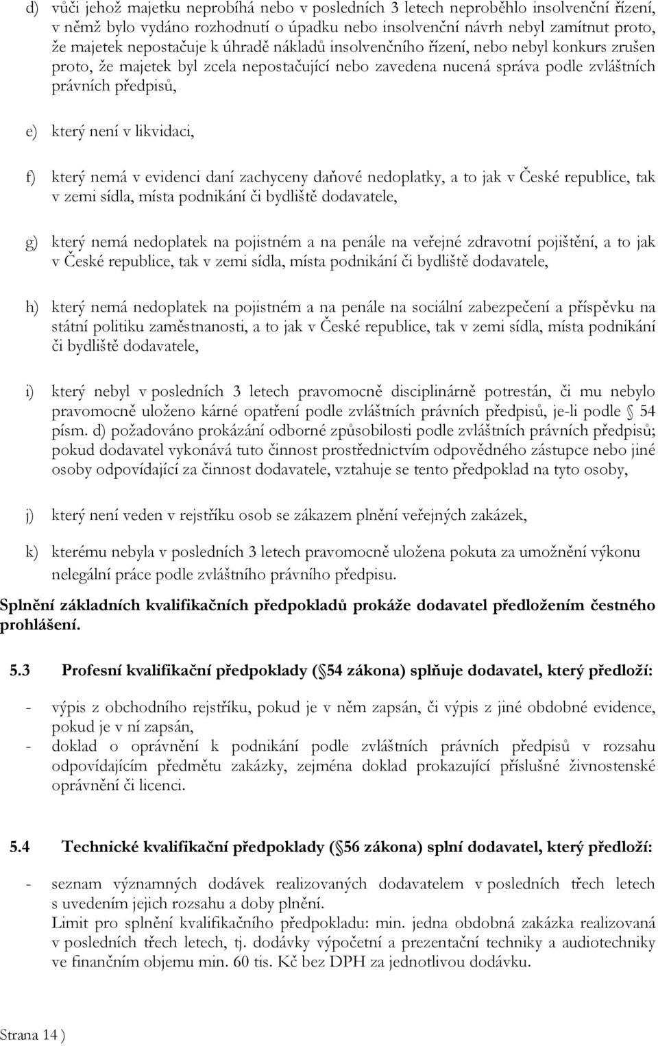 který nemá v evidenci daní zachyceny daňové nedoplatky, a to jak v České republice, tak v zemi sídla, místa podnikání či bydliště dodavatele, g) který nemá nedoplatek na pojistném a na penále na