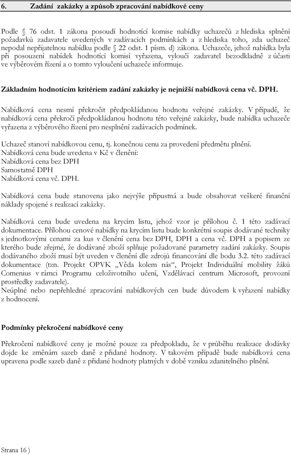 1 písm. d) zákona. Uchazeče, jehož nabídka byla při posouzení nabídek hodnotící komisí vyřazena, vyloučí zadavatel bezodkladně z účasti ve výběrovém řízení a o tomto vyloučení uchazeče informuje.