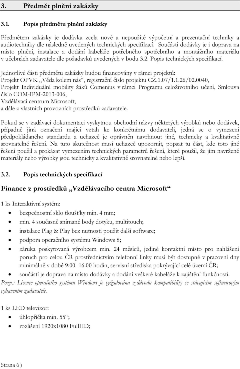 Součástí dodávky je i doprava na místo plnění, instalace a dodání kabeláže potřebného spotřebního a montážního materiálu v učebnách zadavatele dle požadavků uvedených v bodu 3.2.