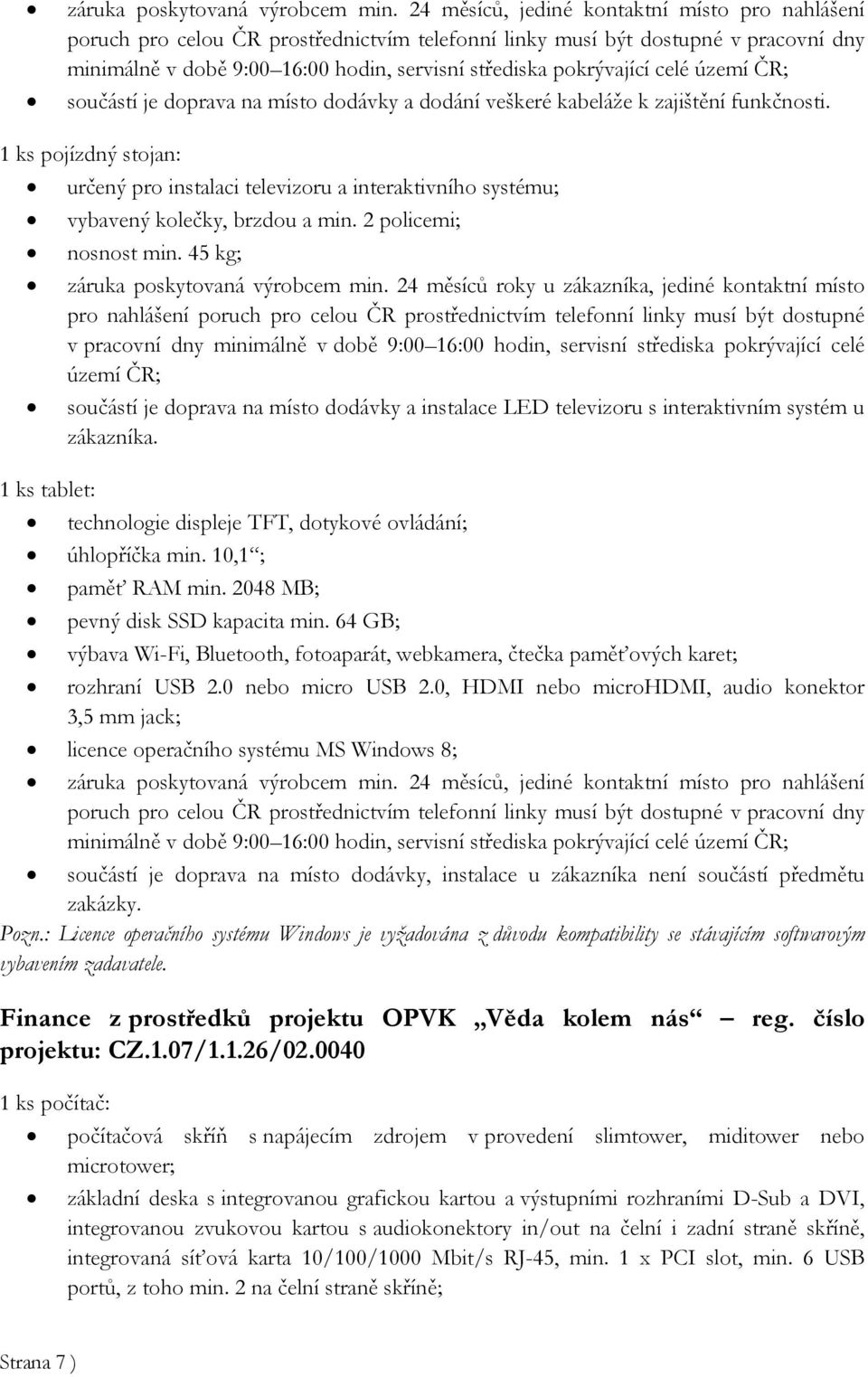 24 měsíců roky u zákazníka, jediné kontaktní místo pro nahlášení poruch pro celou ČR prostřednictvím telefonní linky musí být dostupné v pracovní dny minimálně v době 9:00 16:00 hodin, servisní