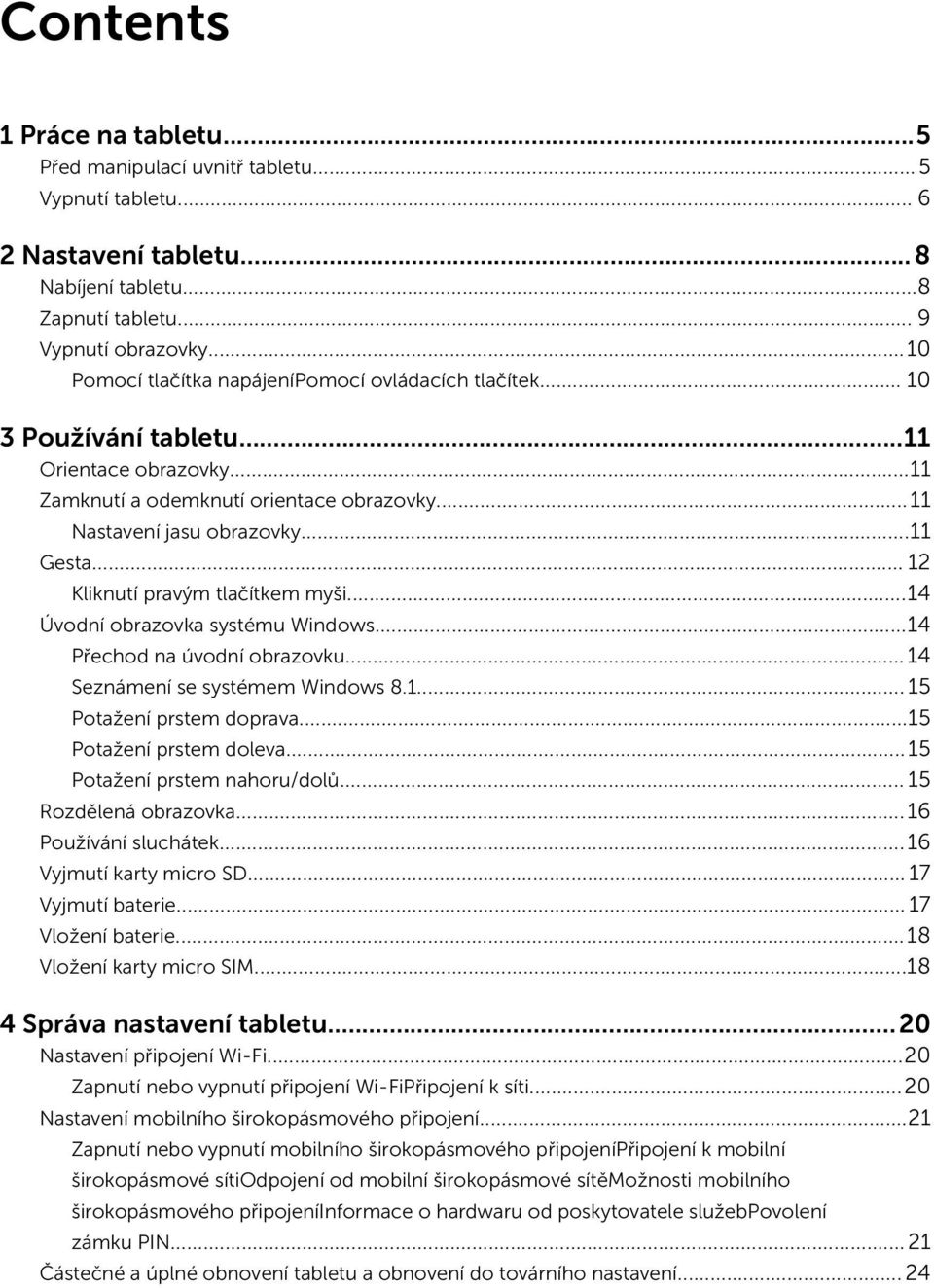 .. 12 Kliknutí pravým tlačítkem myši...14 Úvodní obrazovka systému Windows...14 Přechod na úvodní obrazovku...14 Seznámení se systémem Windows 8.1... 15 Potažení prstem doprava.