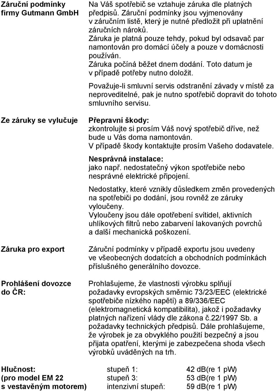 Záruka je platná pouze tehdy, pokud byl odsavač par namontován pro domácí účely a pouze v domácnosti používán. Záruka počíná běžet dnem dodání. Toto datum je v případě potřeby nutno doložit.