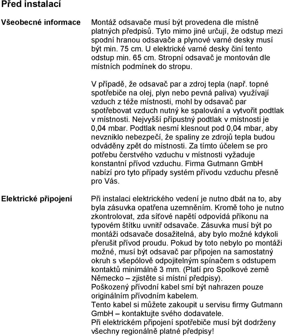 topné spotřebiče na olej, plyn nebo pevná paliva) využívají vzduch z téže místnosti, mohl by odsavač par spotřebovat vzduch nutný ke spalování a vytvořit podtlak v místnosti.