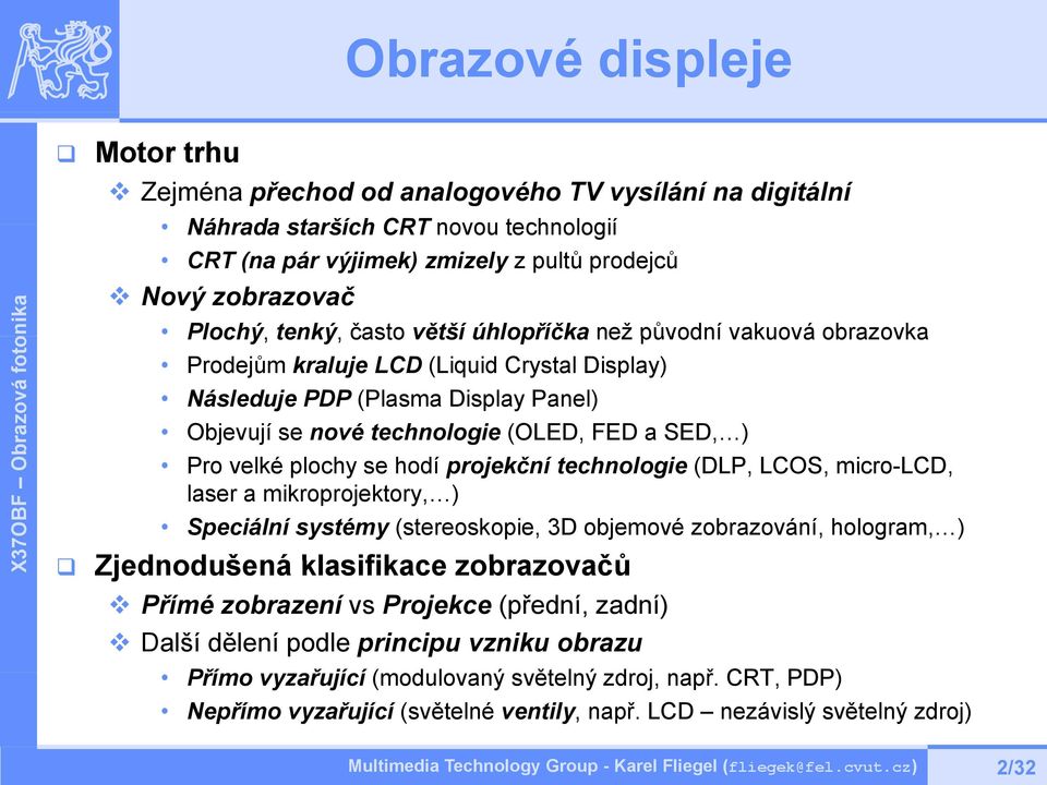 velké plochy se hodí projekční technologie (DLP, LCOS, micro-lcd, laser a mikroprojektory, ) Speciální systémy (stereoskopie, 3D objemové zobrazování, hologram, ) Zjednodušená klasifikace zobrazovačů