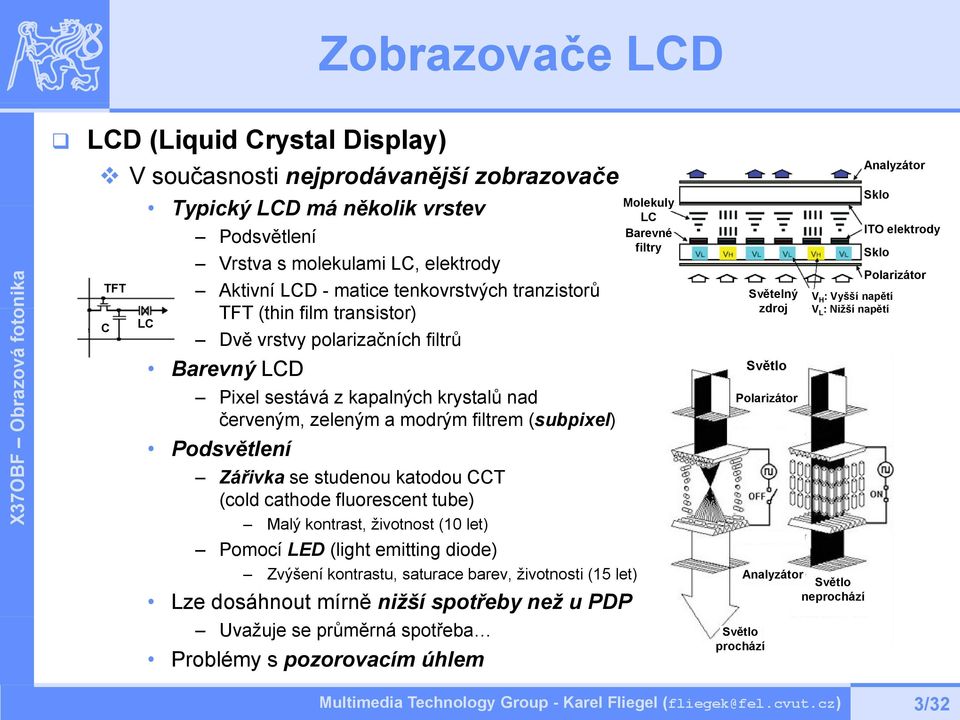 Zářivka se studenou katodou CCT (cold cathode fluorescent tube) Malý kontrast, životnost (10 let) Pomocí LED (light emitting diode) Zvýšení kontrastu, saturace barev, životnosti (15 let) Lze