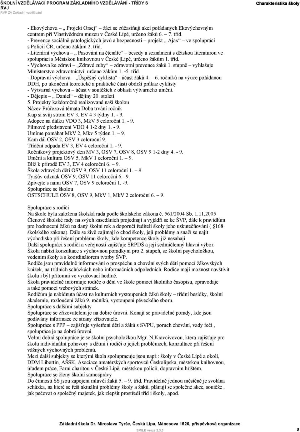 - Literární výchova Pasování na čtenáře besedy a seznámení s dětskou literaturou ve spolupráci s Městskou knihovnou v České Lípě, určeno žákům 1. tříd.