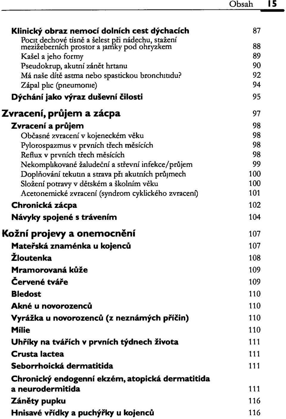 92 Zápal plic (pneumonie) 94 Dýchání jako výraz duševní čilosti 95 Zvracení, průjem a zácpa 97 Zvracení a průjem 98 Občasné zvracení v kojeneckém věku 98 Pylorospazmus v prvních třech měsících 98