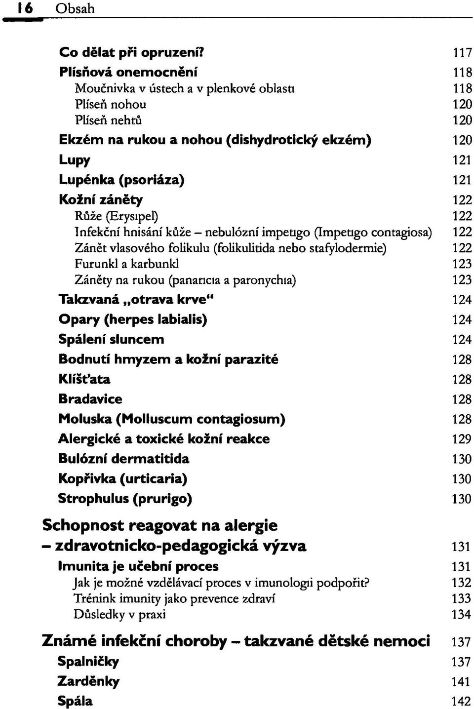 122 Růže (Erysipel) 122 Infekční hnisání kůže nebulózní impetigo (Impetigo contagiosa) 122 Zánět vlasového folikulu (folikulitida nebo stafylodermie) 122 Furunkl a karbunkl 123 Záněty na rukou