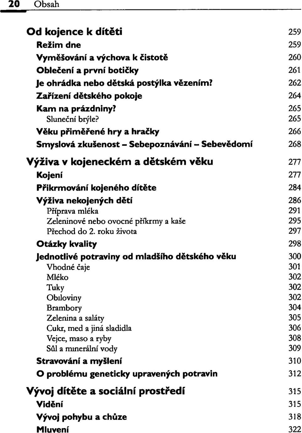 265 Věku přiměřené hry a hračky 266 Smyslová zkušenost - Sebepoznávání - Sebevědomí 268 Výživa v kojeneckém a dětském věku 277 Kojení 277 Přikrmování kojeného dítěte 284 Výživa nekojených dětí 286