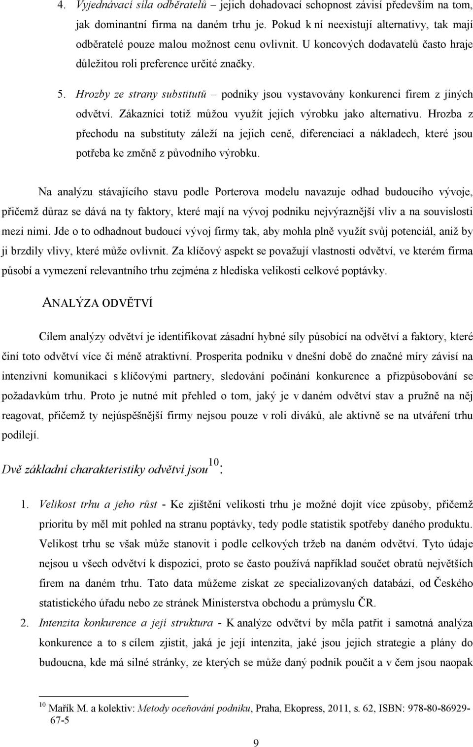 Hrozby ze strany substitutů podniky jsou vystavovány konkurenci firem z jiných odvětví. Zákazníci totiž můžou využít jejich výrobku jako alternativu.