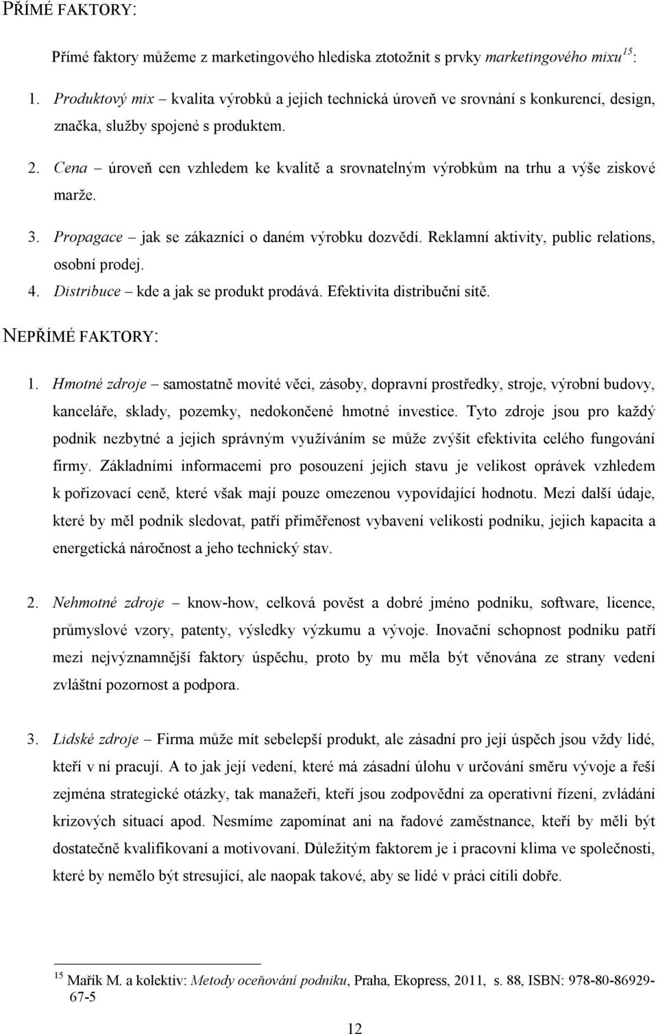 Cena úroveň cen vzhledem ke kvalitě a srovnatelným výrobkům na trhu a výše ziskové marže. 3. Propagace jak se zákazníci o daném výrobku dozvědí. Reklamní aktivity, public relations, osobní prodej. 4.