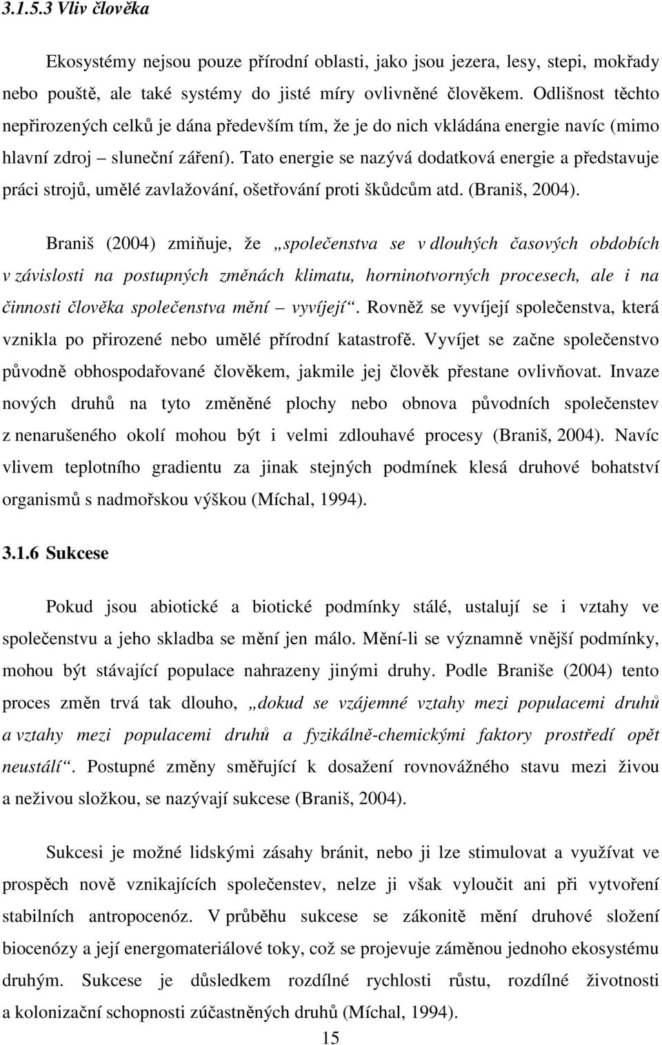 Tato energie se nazývá dodatková energie a představuje práci strojů, umělé zavlažování, ošetřování proti škůdcům atd. (Braniš, 2004).