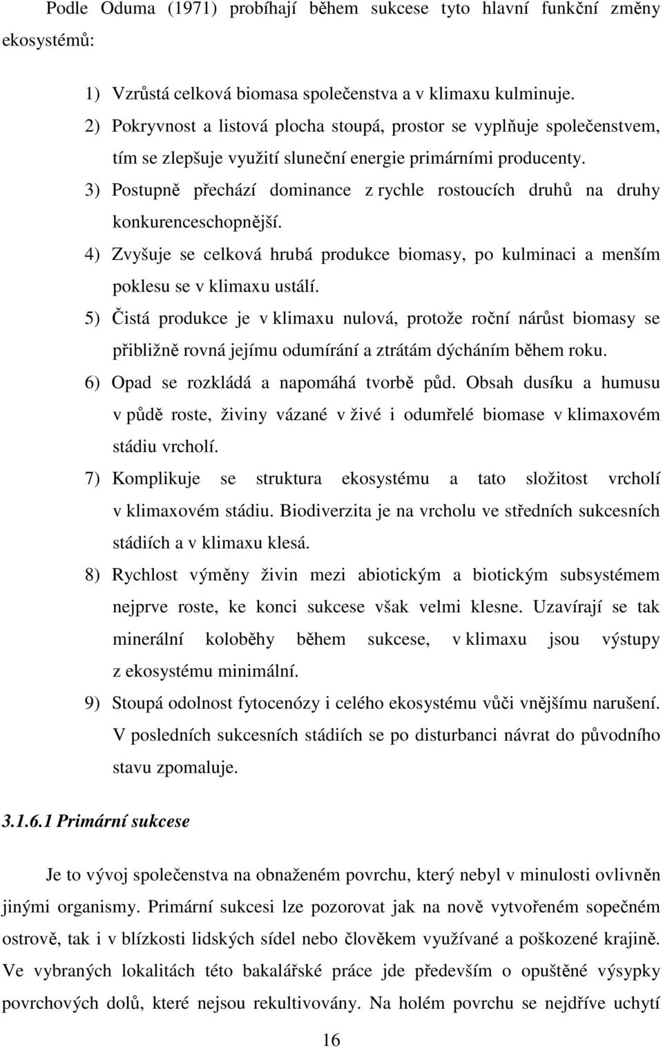 3) Postupně přechází dominance z rychle rostoucích druhů na druhy konkurenceschopnější. 4) Zvyšuje se celková hrubá produkce biomasy, po kulminaci a menším poklesu se v klimaxu ustálí.