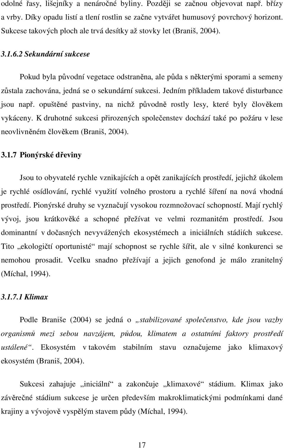 2 Sekundární sukcese Pokud byla původní vegetace odstraněna, ale půda s některými sporami a semeny zůstala zachována, jedná se o sekundární sukcesi. Jedním příkladem takové disturbance jsou např.