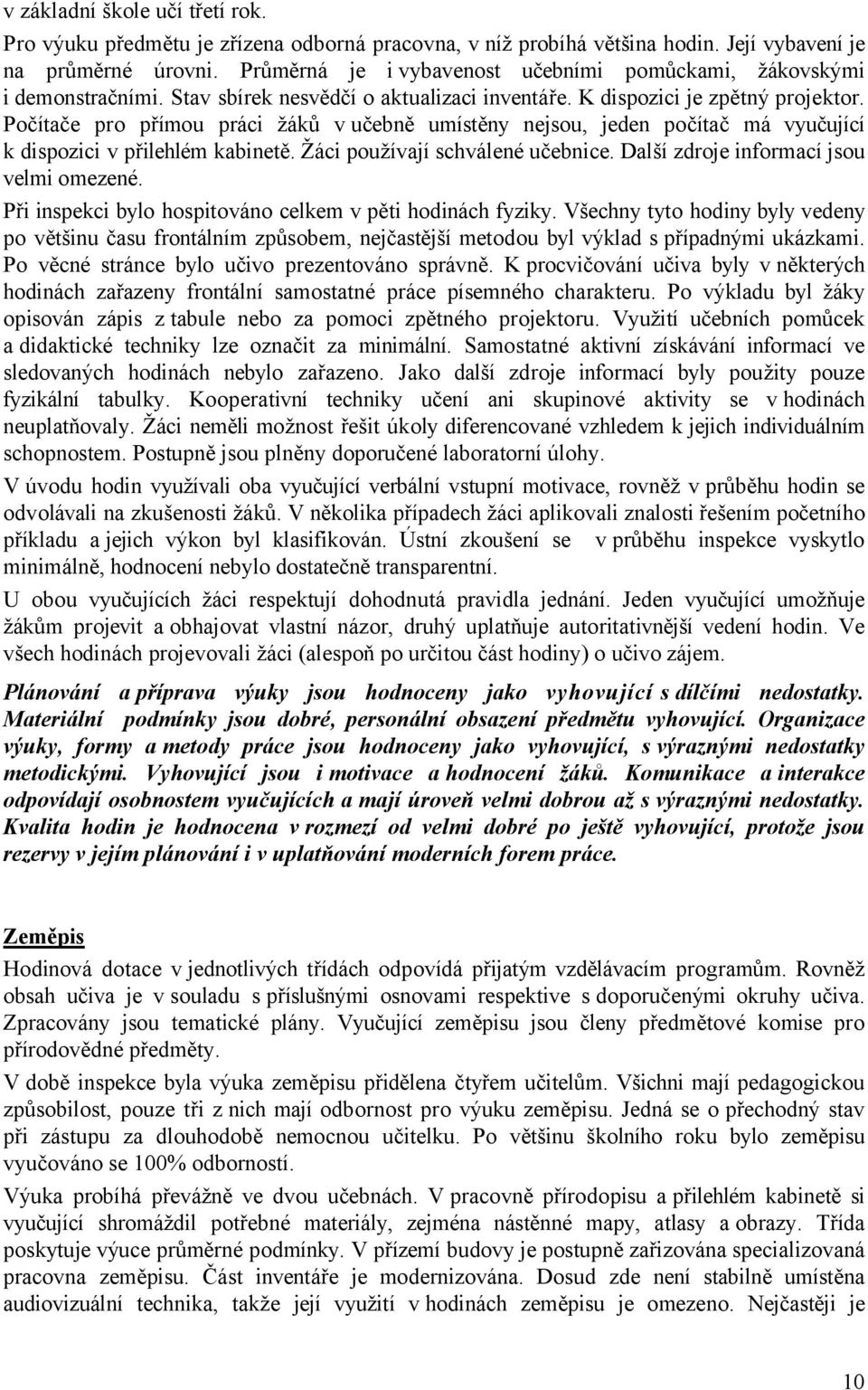 Počítače pro přímou práci žáků v učebně umístěny nejsou, jeden počítač má vyučující k dispozici v přilehlém kabinetě. Žáci používají schválené učebnice. Další zdroje informací jsou velmi omezené.