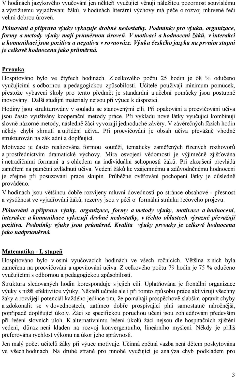 V motivaci a hodnocení žáků, v interakci a komunikaci jsou pozitiva a negativa v rovnováze. Výuka českého jazyka na prvním stupni je celkově hodnocena jako průměrná.