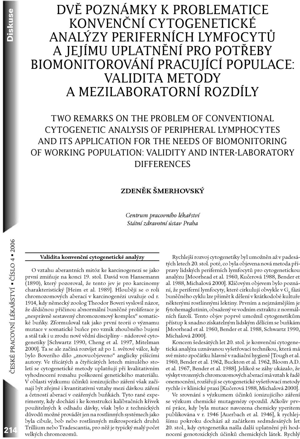 differences Validita konvenční cytogenetické analýzy O vztahu aberantních mitóz ke karcinogenezi se jako první zmiňuje na konci 19. stol.