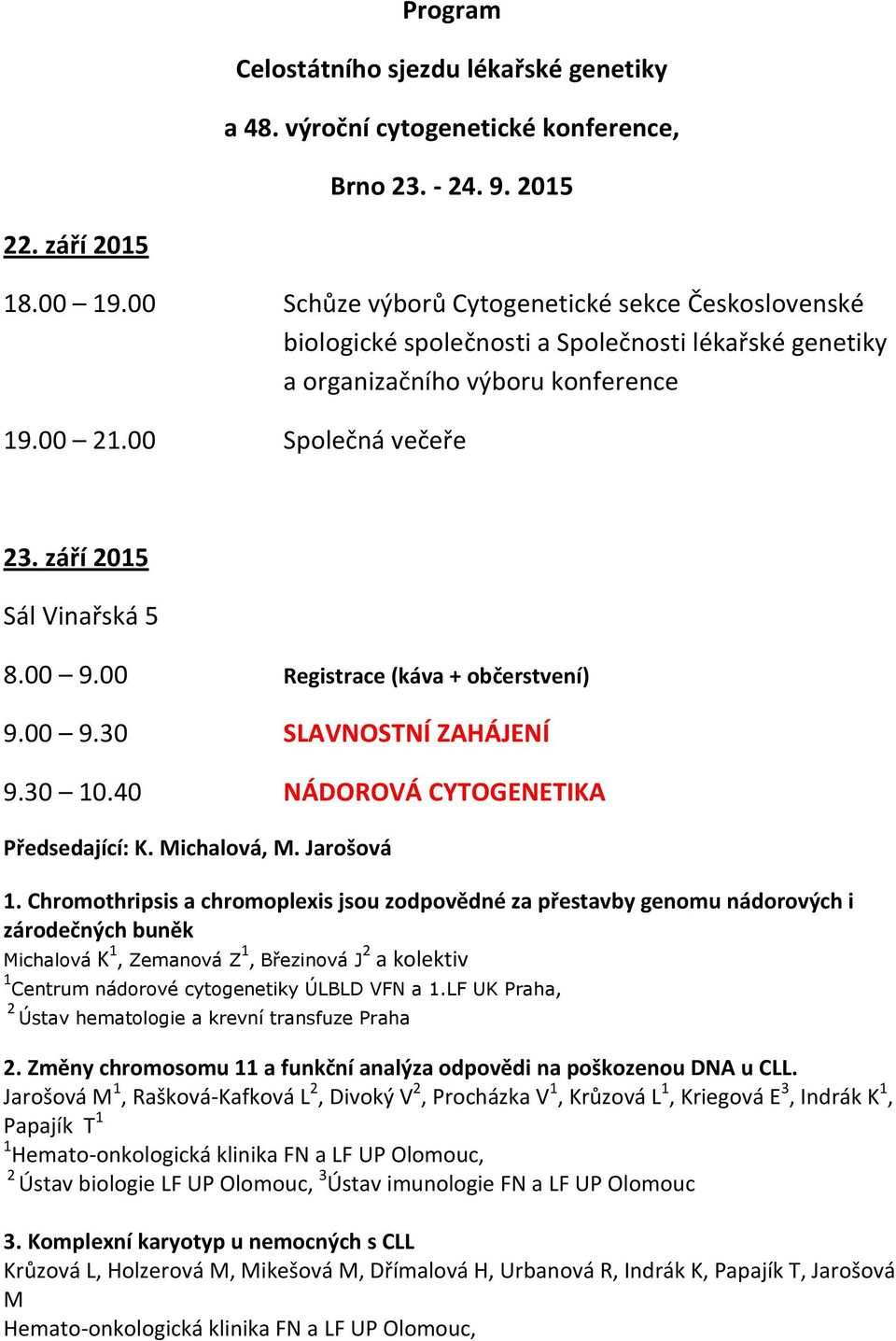 00 9.00 Registrace (káva + občerstvení) 9.00 9.30 SLAVNOSTNÍ ZAHÁJENÍ 9.30 10.40 NÁDOROVÁ CYTOGENETIKA Předsedající: K. Michalová, M. Jarošová 1.