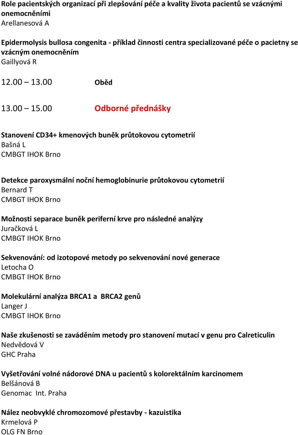 00 Odborné přednášky Stanovení CD34+ kmenových buněk průtokovou cytometrií Bašná L CMBGT IHOK Brno Detekce paroxysmální noční hemoglobinurie průtokovou cytometrií Bernard T CMBGT IHOK Brno Možnosti