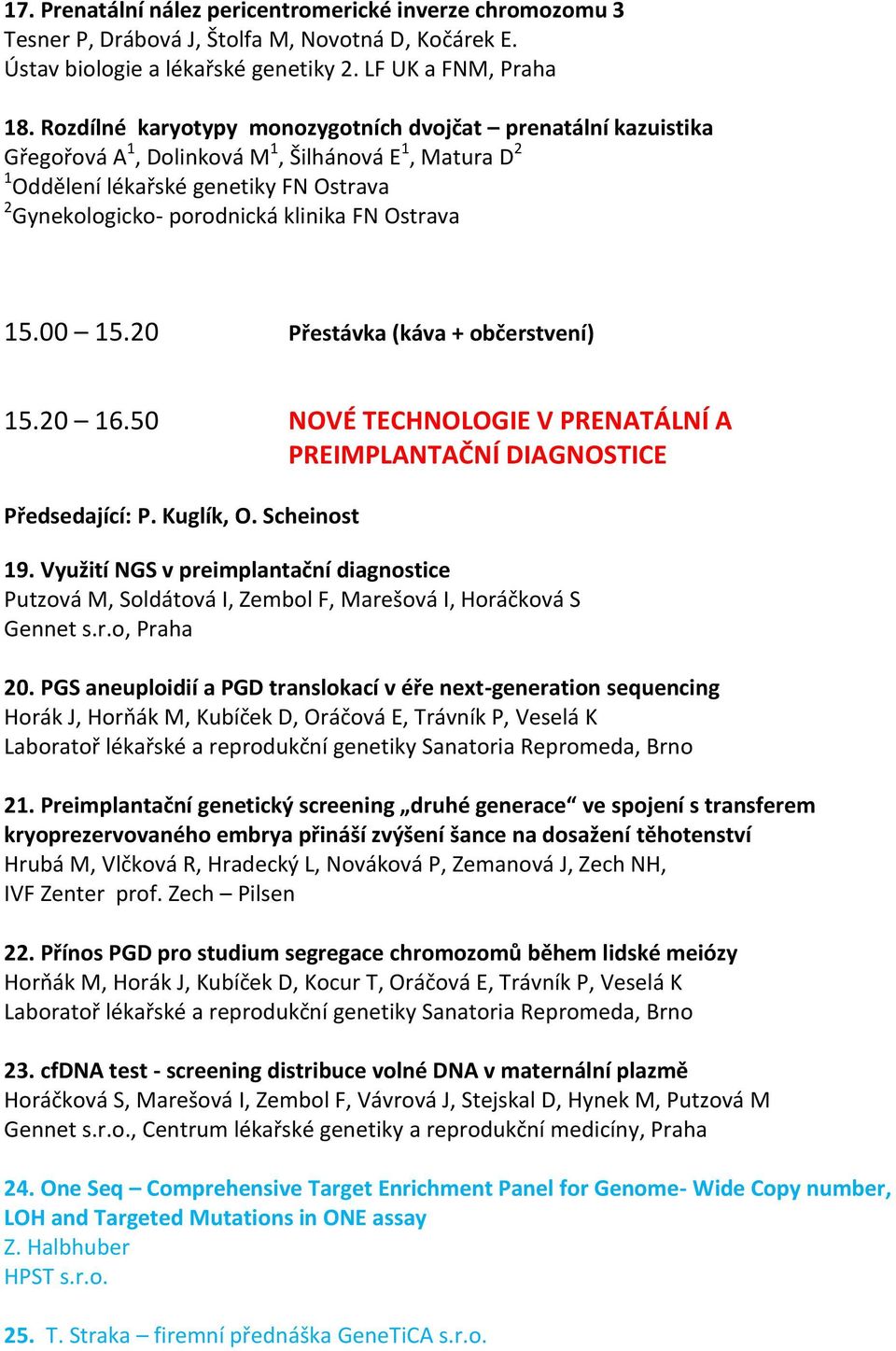 Ostrava 15.00 15.20 Přestávka (káva + občerstvení) 15.20 16.50 NOVÉ TECHNOLOGIE V PRENATÁLNÍ A PREIMPLANTAČNÍ DIAGNOSTICE Předsedající: P. Kuglík, O. Scheinost 19.