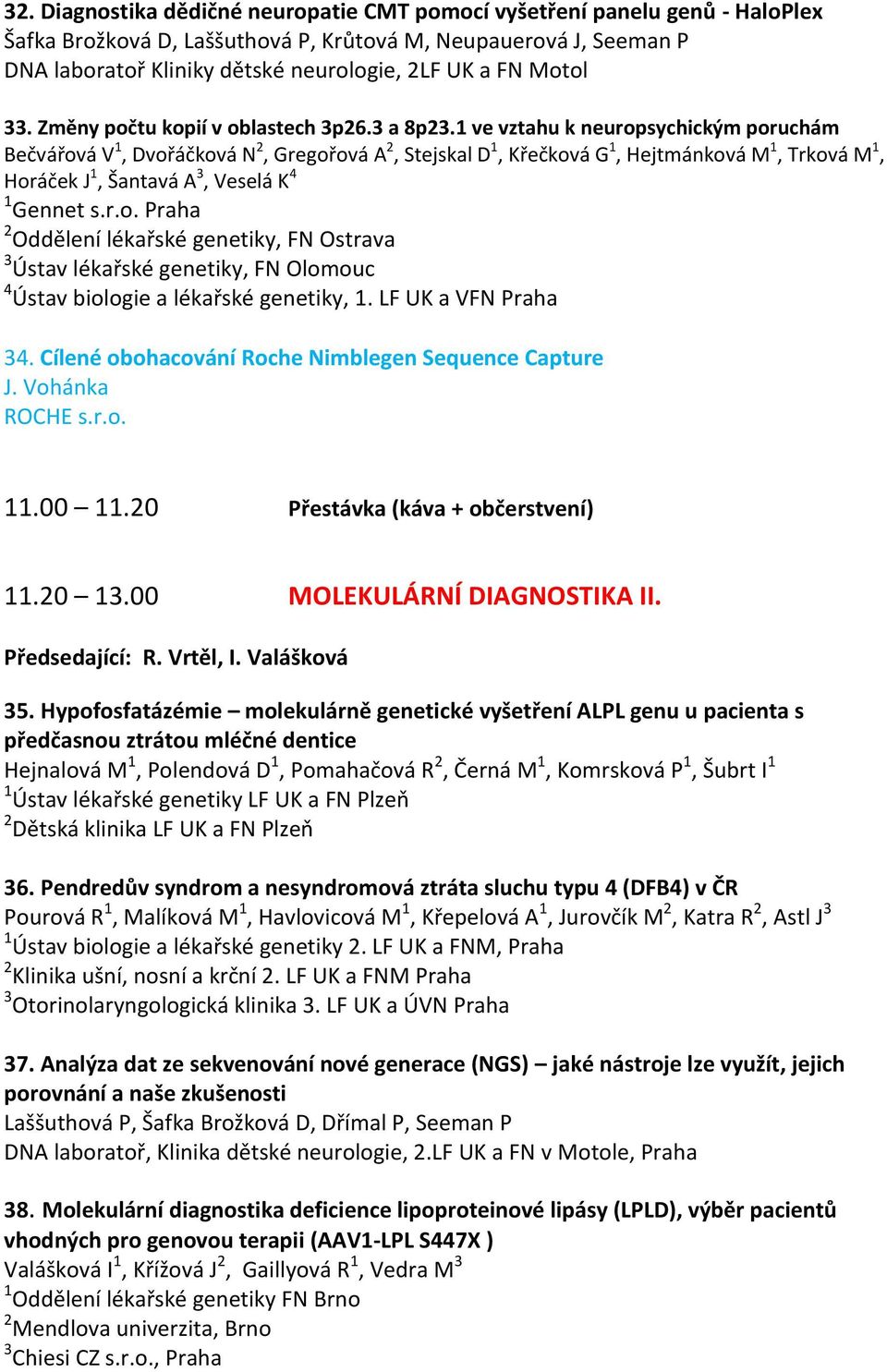 1 ve vztahu k neuropsychickým poruchám Bečvářová V 1, Dvořáčková N 2, Gregořová A 2, Stejskal D 1, Křečková G 1, Hejtmánková M 1, Trková M 1, Horáček J 1, Šantavá A 3, Veselá K 4 1 Gennet s.r.o. Praha 2 Oddělení lékařské genetiky, FN Ostrava 3 Ústav lékařské genetiky, FN Olomouc 4 Ústav biologie a lékařské genetiky, 1.