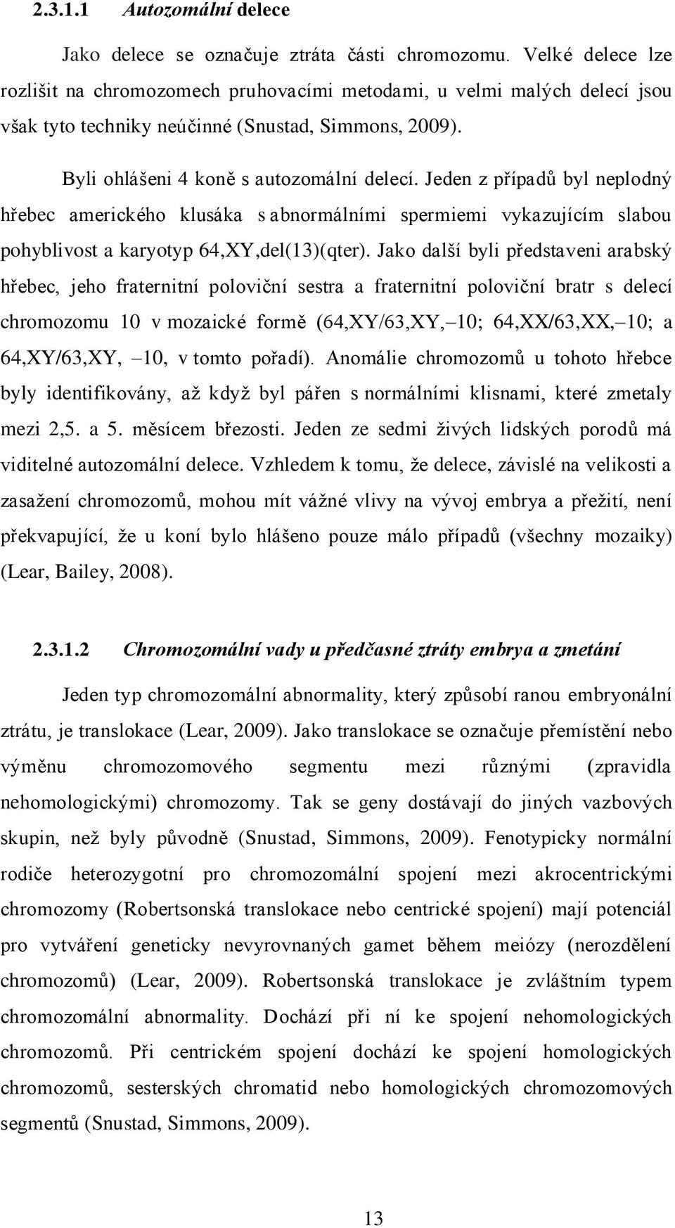 Jeden z případů byl neplodný hřebec amerického klusáka s abnormálními spermiemi vykazujícím slabou pohyblivost a karyotyp 64,XY,del(13)(qter).