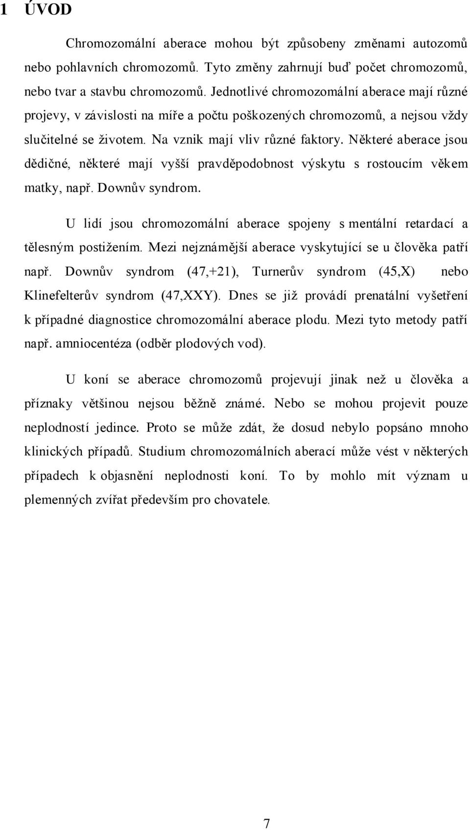 Některé aberace jsou dědičné, některé mají vyšší pravděpodobnost výskytu s rostoucím věkem matky, např. Downův syndrom.