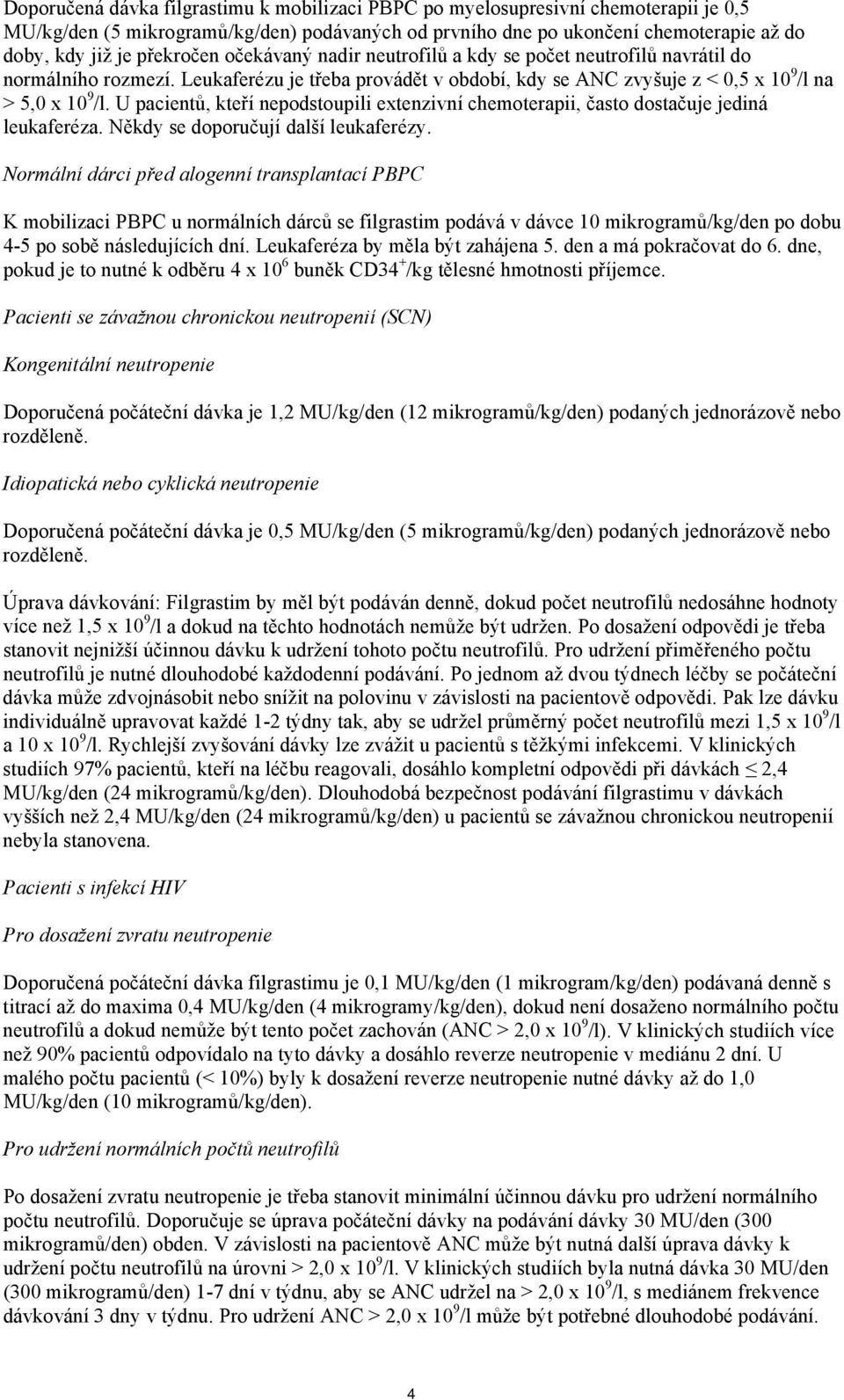 U pacientů, kteří nepodstoupili extenzivní chemoterapii, často dostačuje jediná leukaferéza. Někdy se doporučují další leukaferézy.